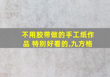 不用胶带做的手工纸作品 特别好看的,九方格